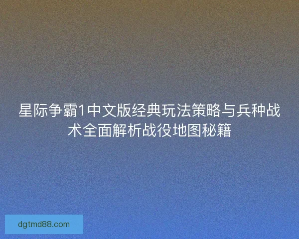 星际争霸1中文版经典玩法策略与兵种战术全面解析战役地图秘籍
